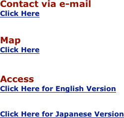 Contact via e-mail
Click Here


Map
Click Here


Access
Click Here for English Version


Click Here for Japanese Version